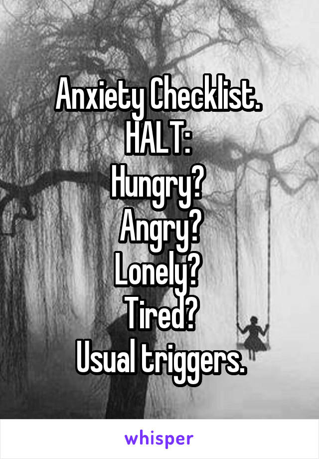 Anxiety Checklist. 
HALT: 
Hungry? 
Angry?
Lonely? 
Tired?
Usual triggers.