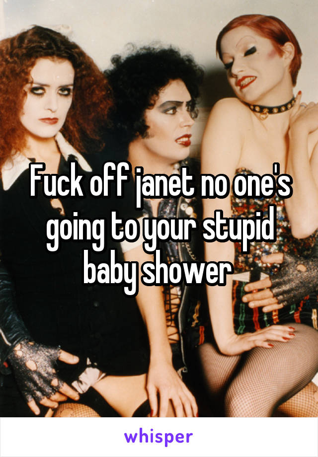 Fuck off janet no one's going to your stupid baby shower 