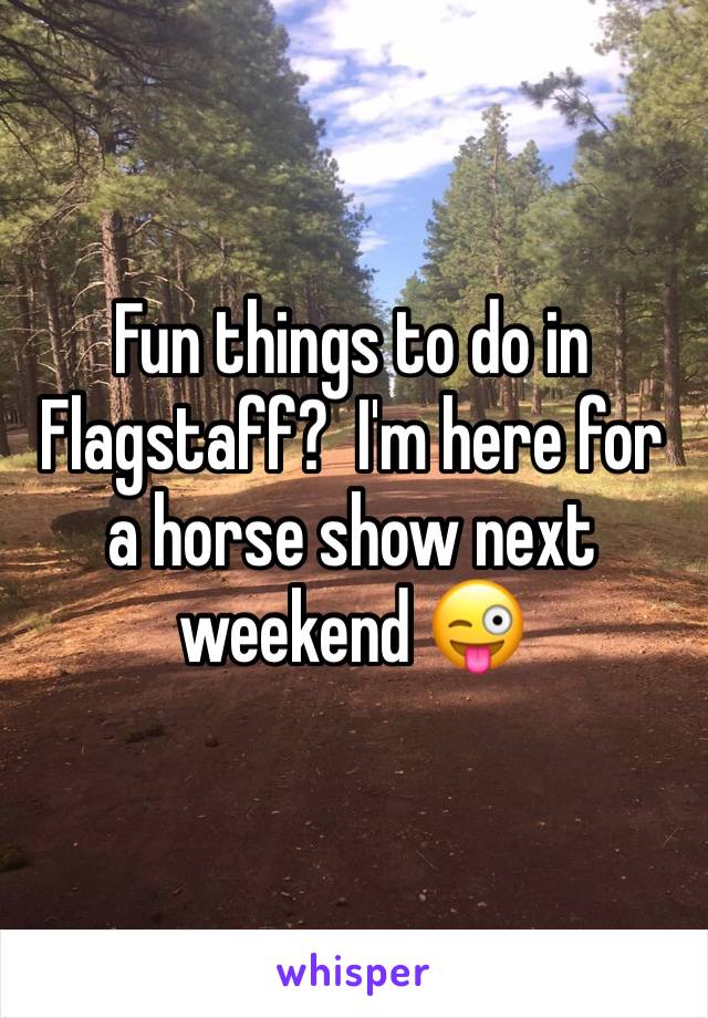 Fun things to do in Flagstaff?  I'm here for a horse show next weekend 😜