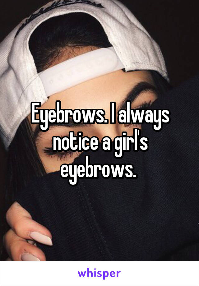 Eyebrows. I always notice a girl's eyebrows. 