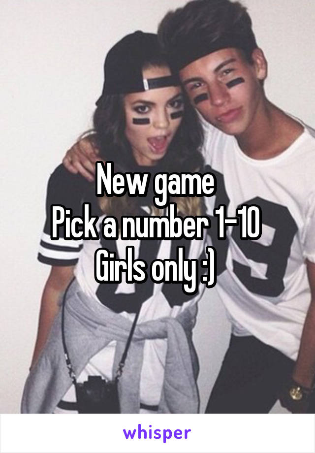 New game 
Pick a number 1-10 
Girls only :) 