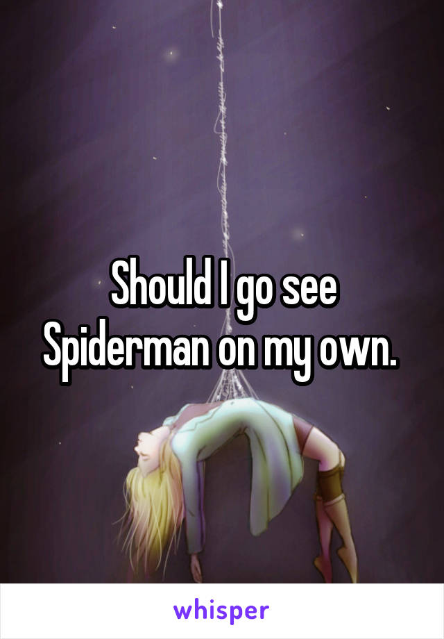 Should I go see Spiderman on my own. 