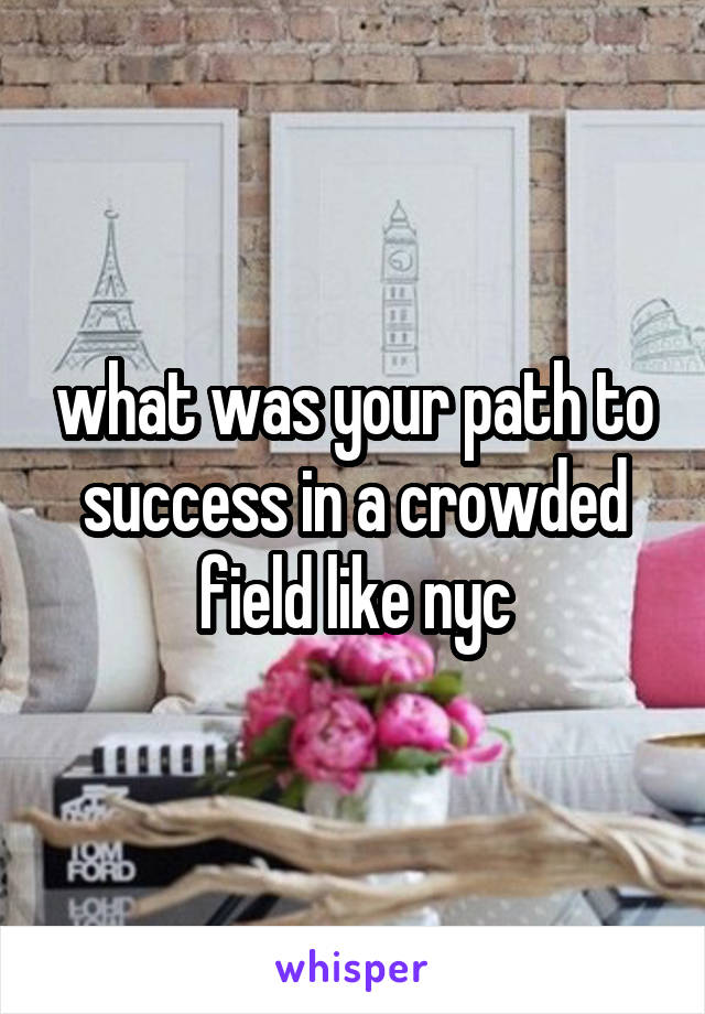 what was your path to success in a crowded field like nyc