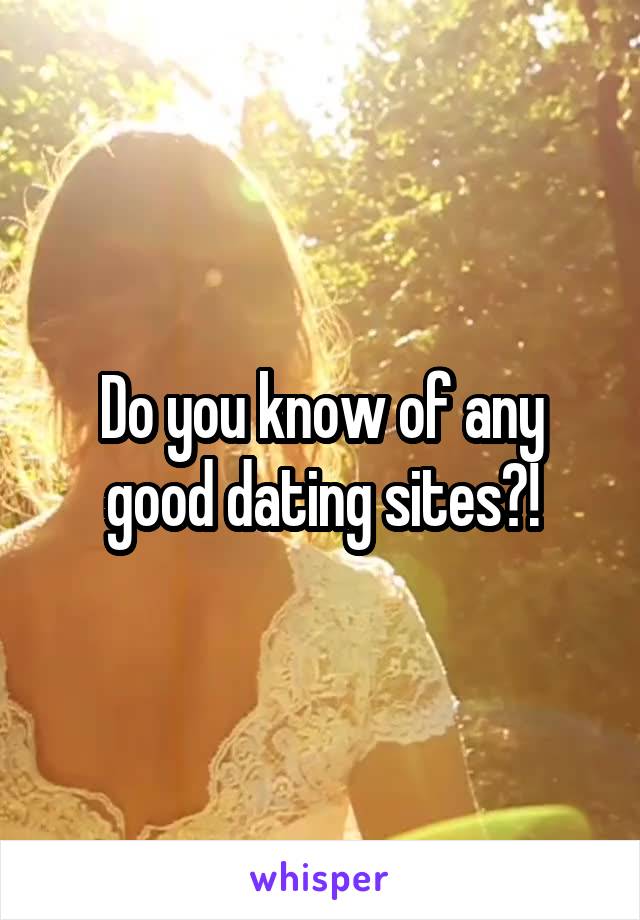 Do you know of any good dating sites?!