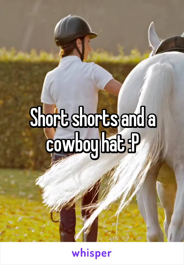 Short shorts and a cowboy hat :P