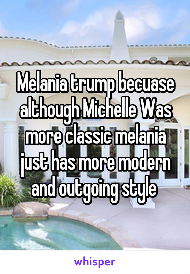 Melania trump becuase although Michelle Was more classic melania just has more modern and outgoing style 