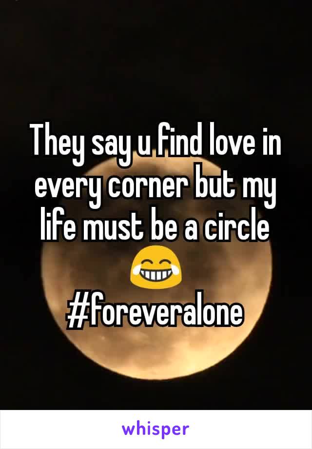 They say u find love in every corner but my life must be a circle😂
#foreveralone