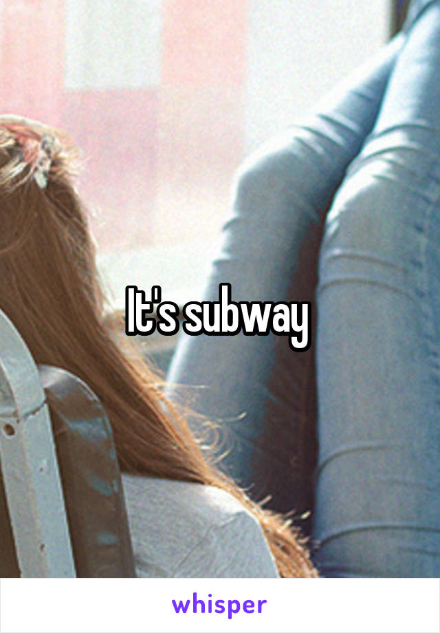 It's subway 