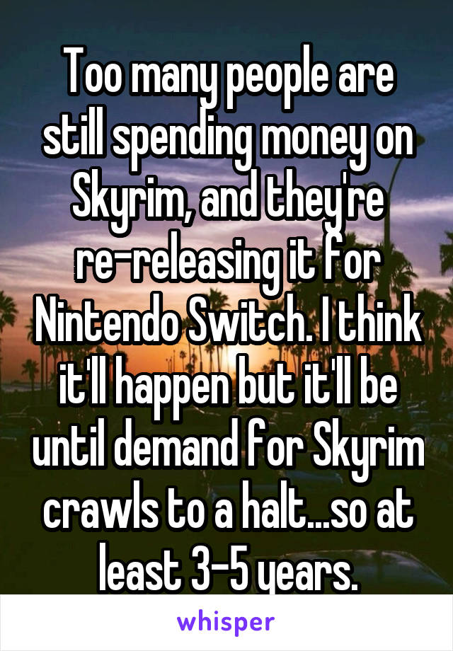 Too many people are still spending money on Skyrim, and they're re-releasing it for Nintendo Switch. I think it'll happen but it'll be until demand for Skyrim crawls to a halt...so at least 3-5 years.