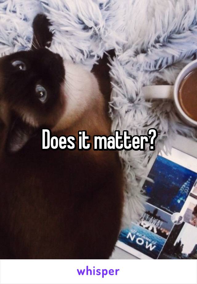 Does it matter?