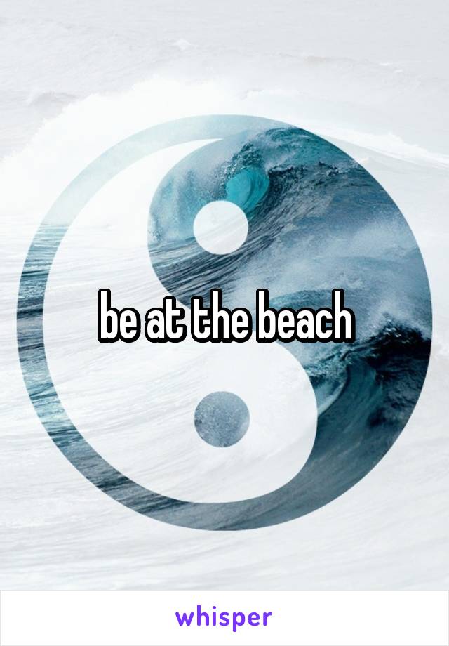 be at the beach