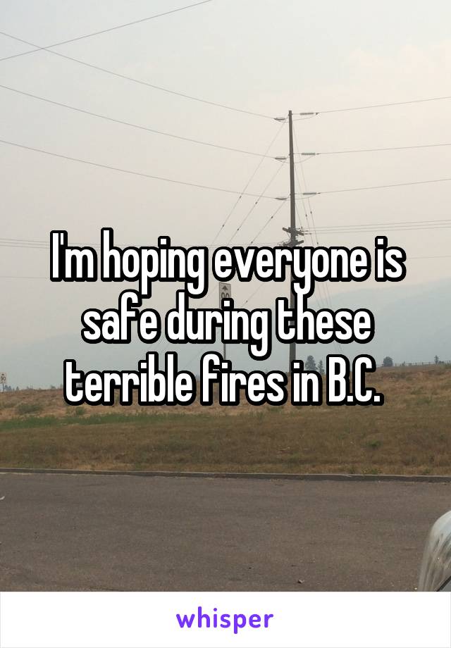 I'm hoping everyone is safe during these terrible fires in B.C. 