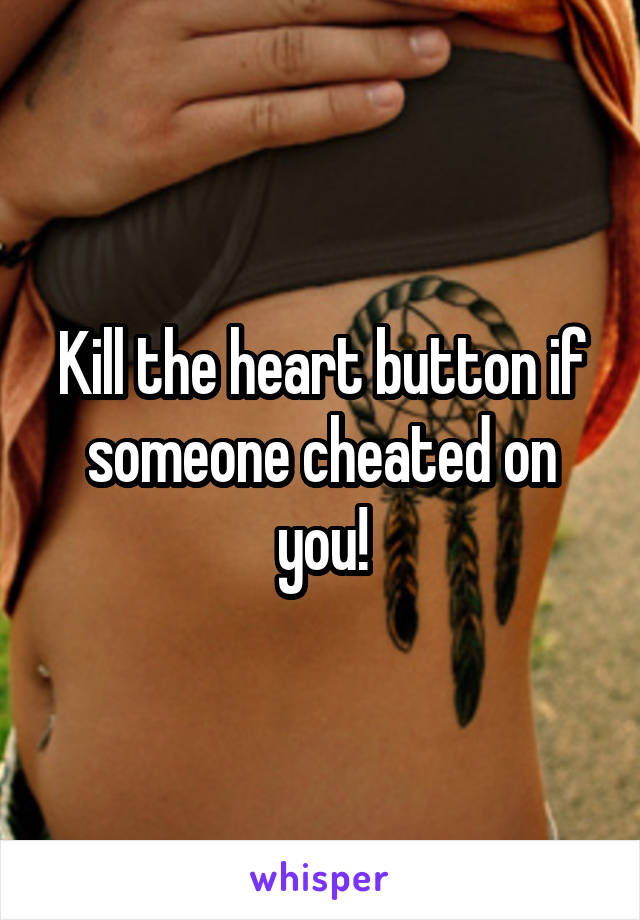 Kill the heart button if someone cheated on you!