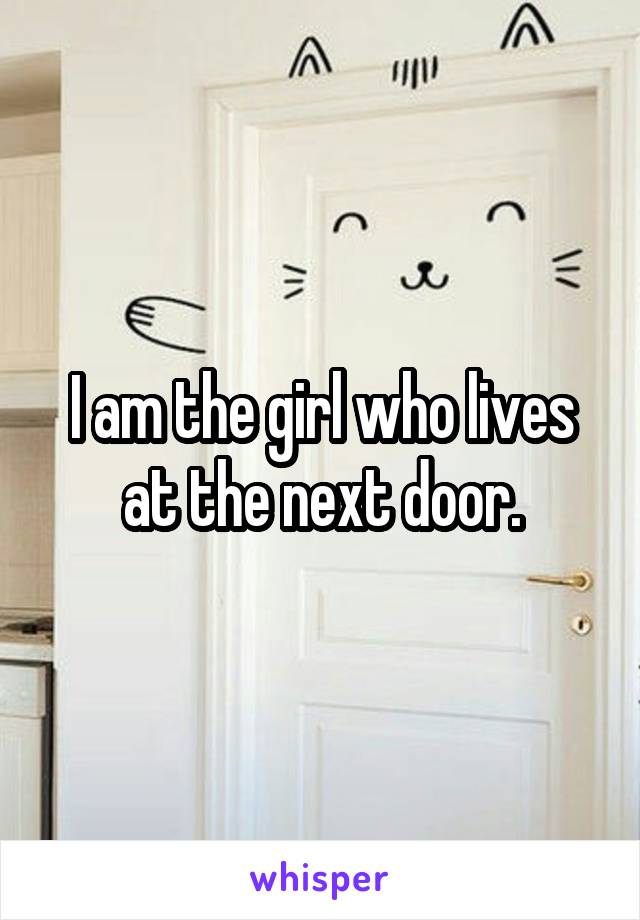 I am the girl who lives at the next door.