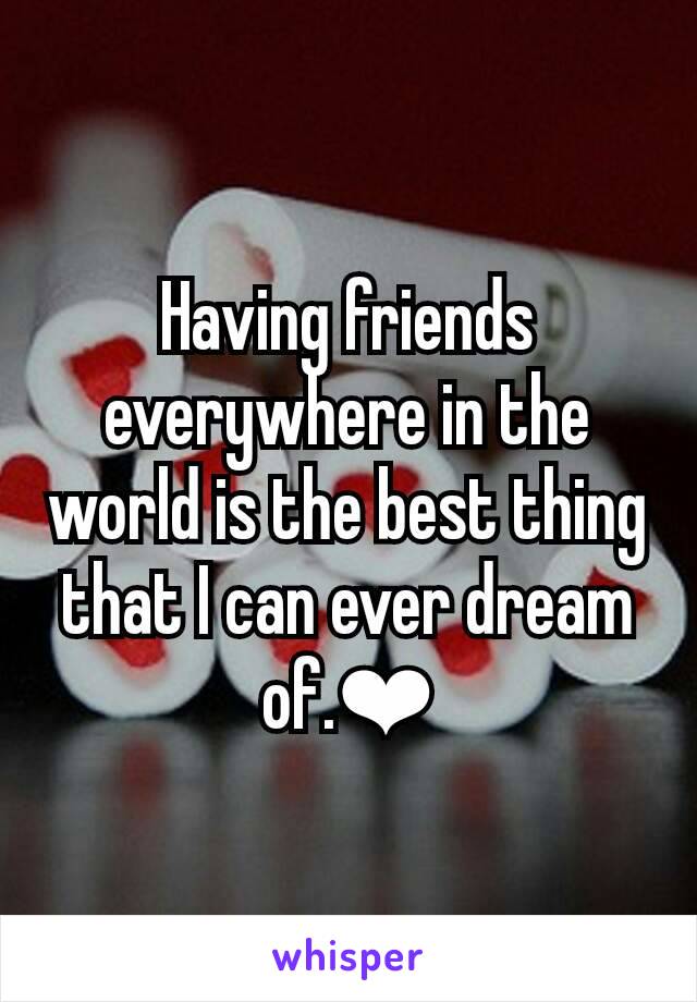 Having friends everywhere in the world is the best thing that I can ever dream of.❤