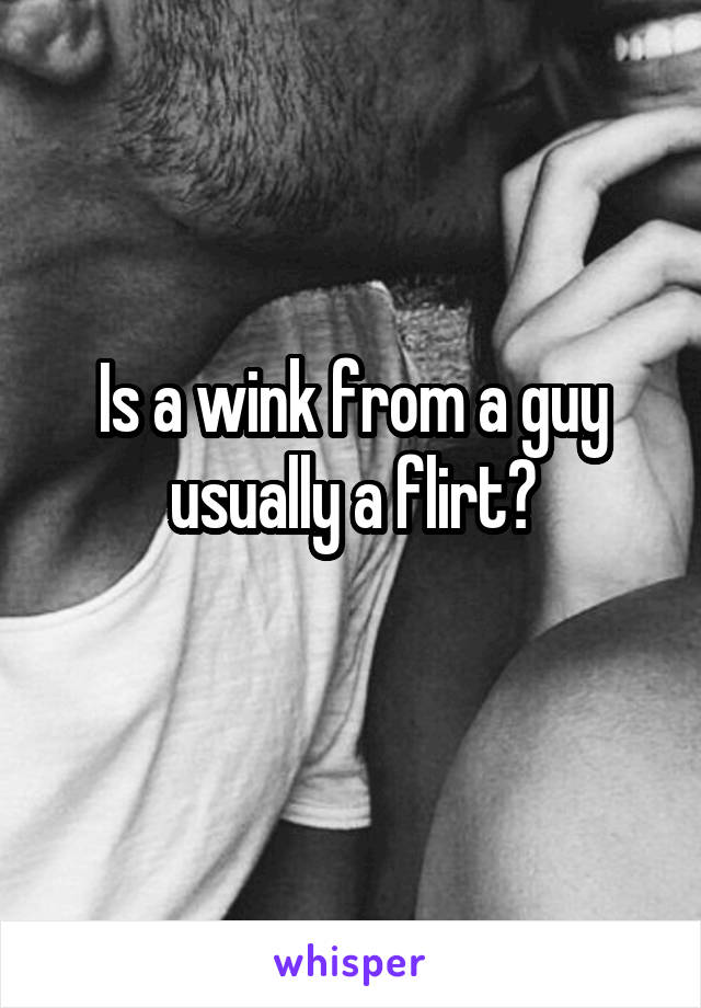 Is a wink from a guy usually a flirt?
