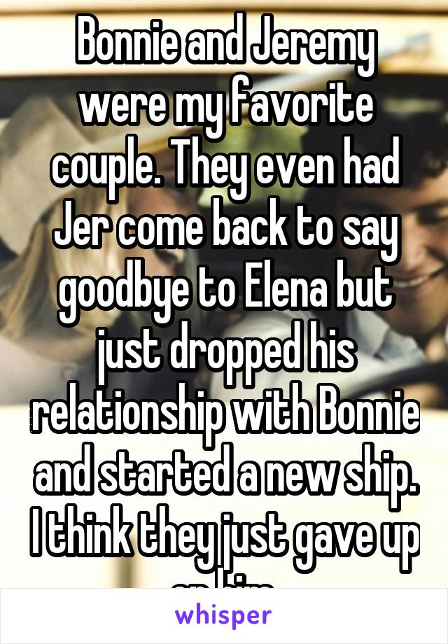 Bonnie and Jeremy were my favorite couple. They even had Jer come back to say goodbye to Elena but just dropped his relationship with Bonnie and started a new ship. I think they just gave up on him 