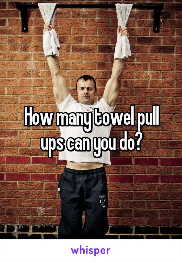 How many towel pull ups can you do?