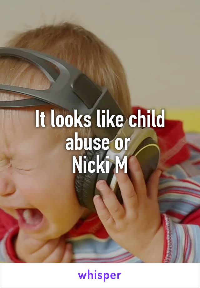 It looks like child abuse or 
Nicki M