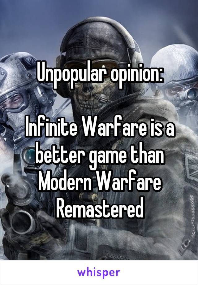 Unpopular opinion:

Infinite Warfare is a better game than Modern Warfare Remastered