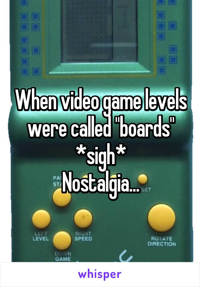 When video game levels were called "boards"
*sigh*
Nostalgia...