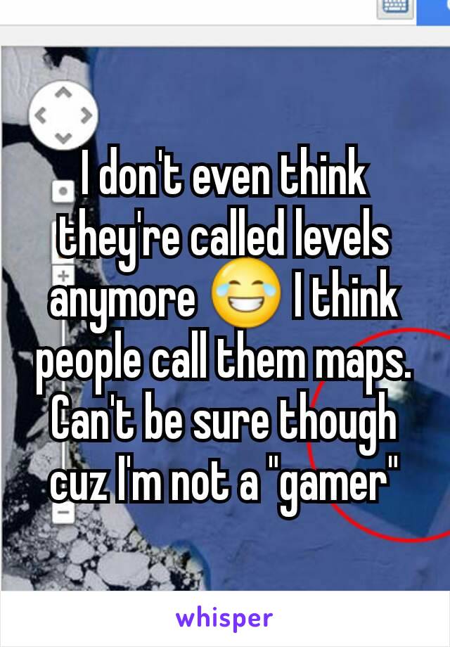 I don't even think they're called levels anymore 😂 I think people call them maps. Can't be sure though cuz I'm not a "gamer"