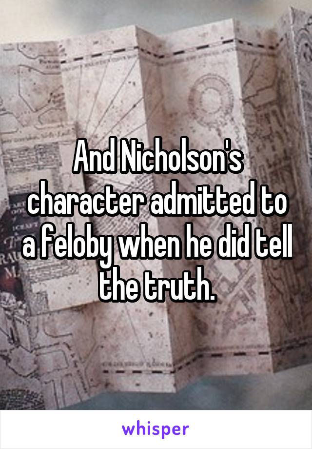 And Nicholson's character admitted to a feloby when he did tell the truth.