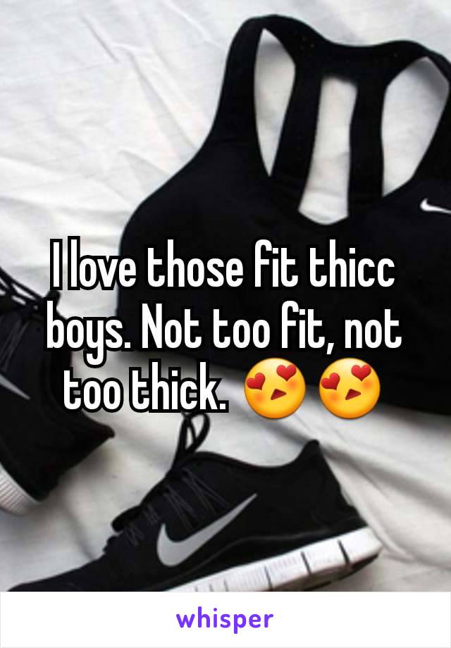 I love those fit thicc boys. Not too fit, not too thick. 😍😍