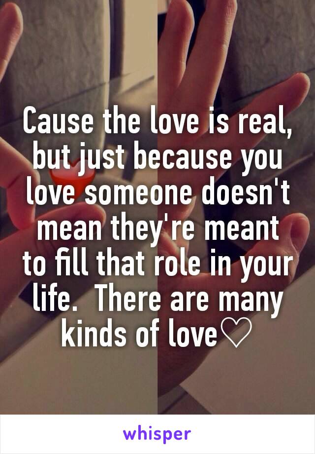 Cause the love is real, but just because you love someone doesn't mean they're meant to fill that role in your life.  There are many kinds of love♡