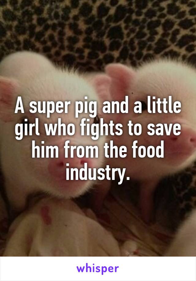 A super pig and a little girl who fights to save him from the food industry.