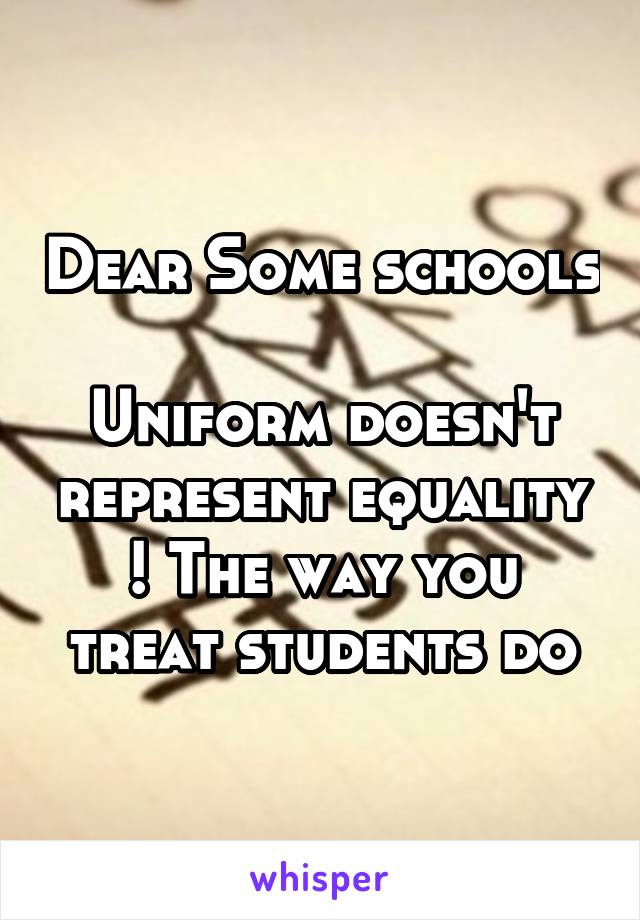 Dear Some schools

Uniform doesn't represent equality ! The way you treat students do