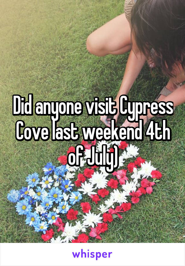 Did anyone visit Cypress Cove last weekend 4th of July)