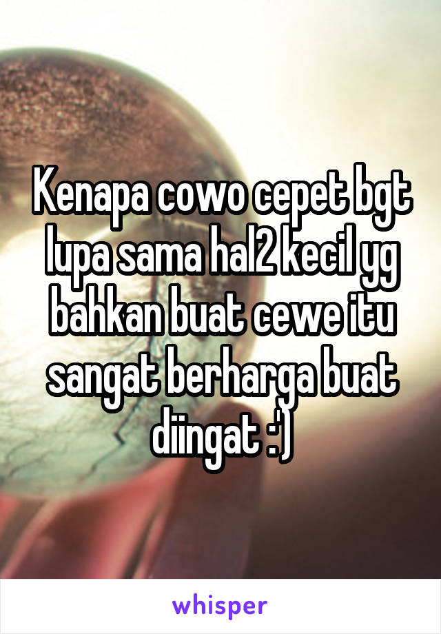 Kenapa cowo cepet bgt lupa sama hal2 kecil yg bahkan buat cewe itu sangat berharga buat diingat :')