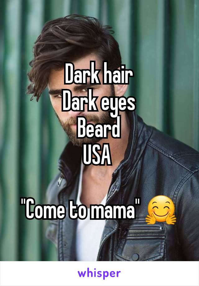 Dark hair
Dark eyes
Beard
USA 

"Come to mama" 🤗