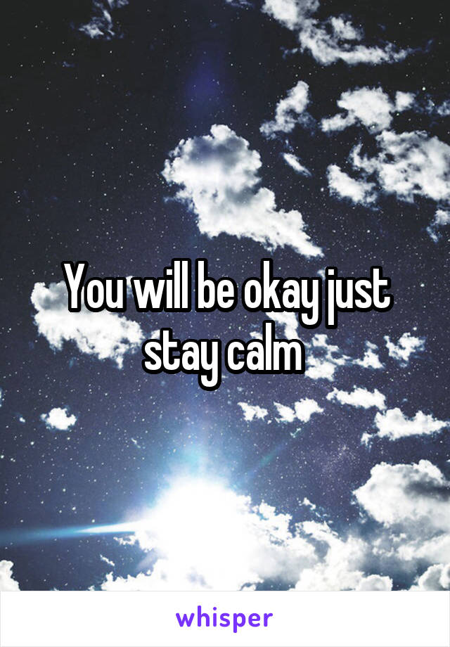 You will be okay just stay calm 