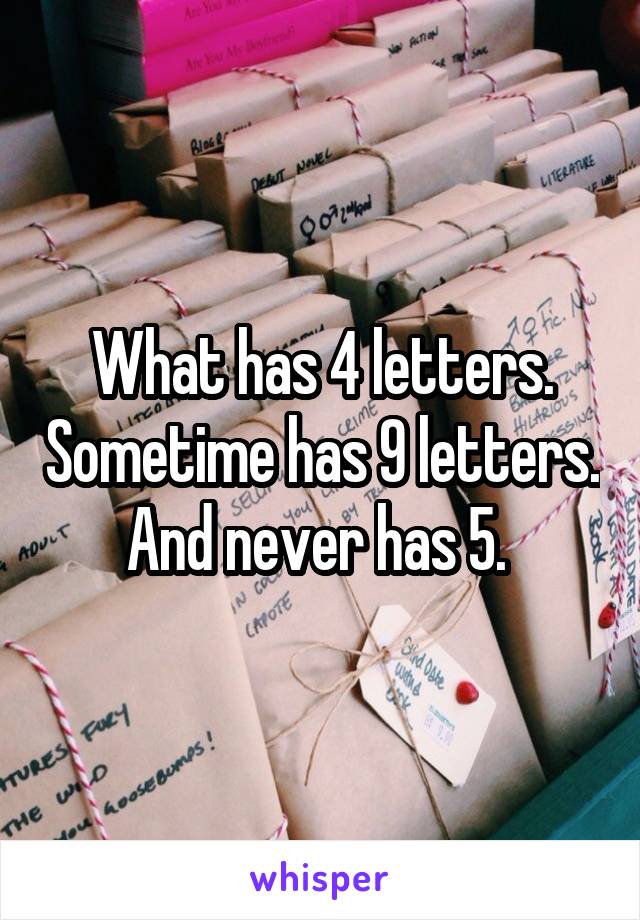 What has 4 letters. Sometime has 9 letters. And never has 5. 