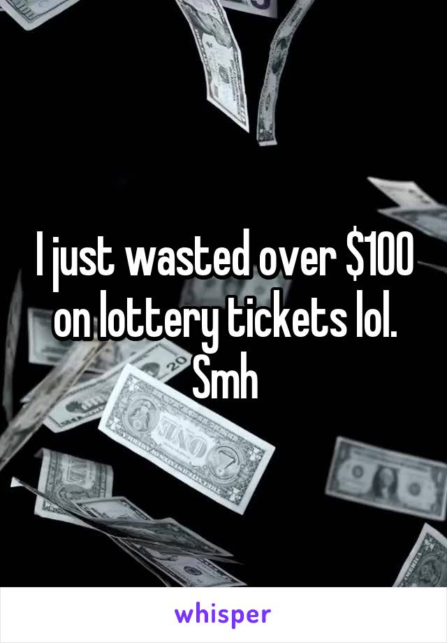 I just wasted over $100 on lottery tickets lol. Smh