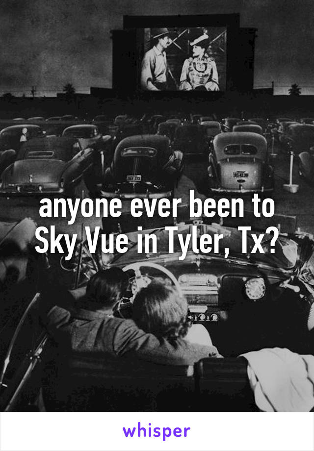 anyone ever been to Sky Vue in Tyler, Tx?