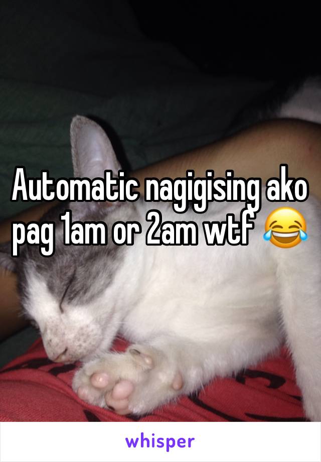 Automatic nagigising ako pag 1am or 2am wtf 😂 