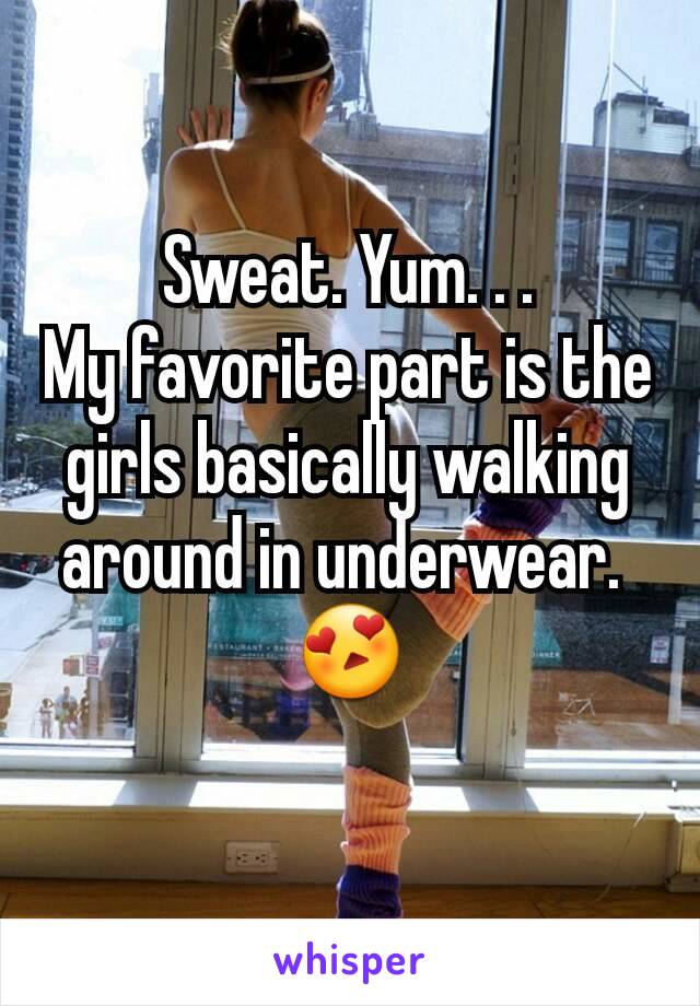 Sweat. Yum. . .
My favorite part is the girls basically walking around in underwear. 
😍
