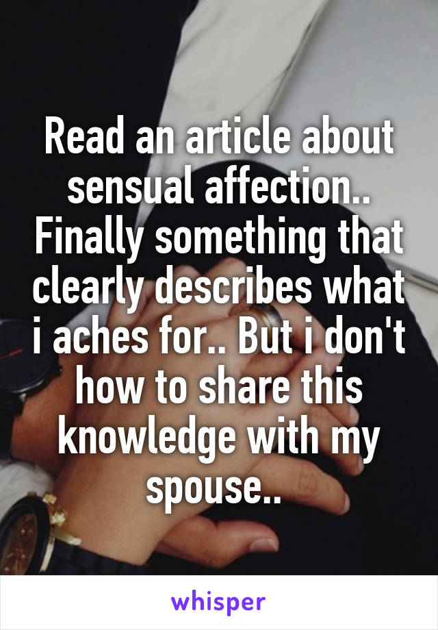 Read an article about sensual affection.. Finally something that clearly describes what i aches for.. But i don't how to share this knowledge with my spouse.. 