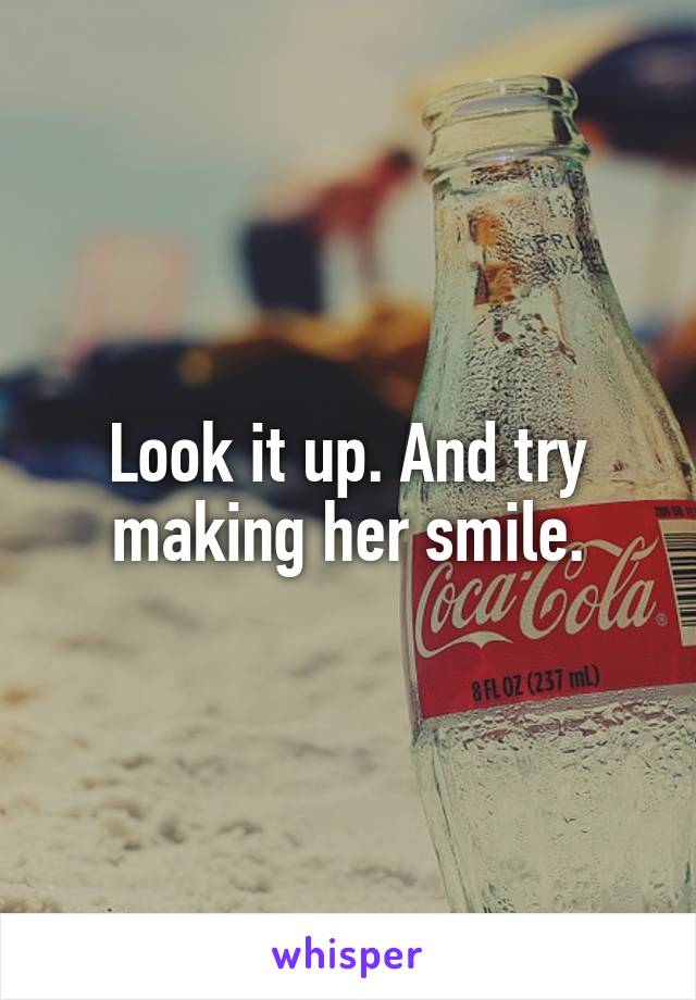 Look it up. And try making her smile.