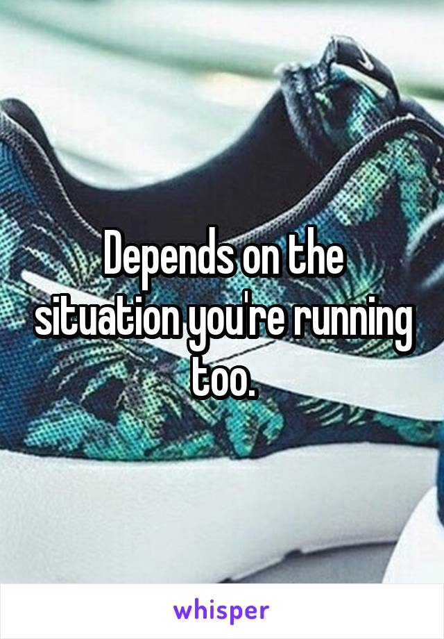 Depends on the situation you're running too.