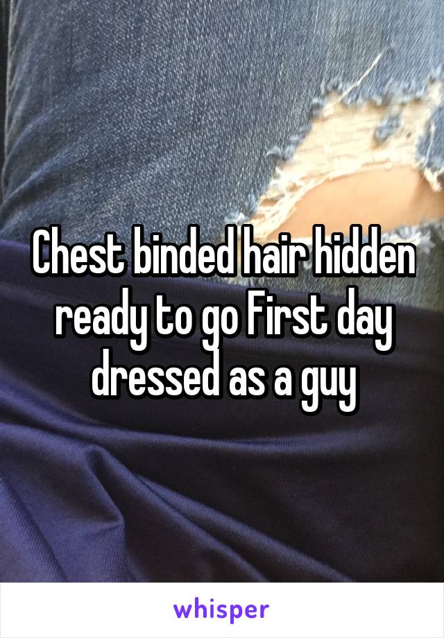 Chest binded hair hidden ready to go First day dressed as a guy