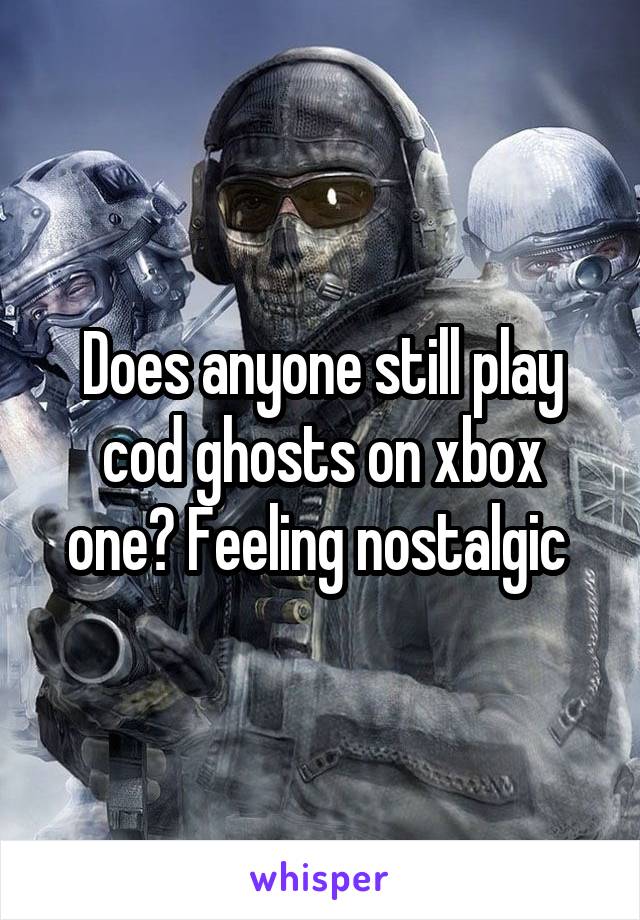 Does anyone still play cod ghosts on xbox one? Feeling nostalgic 