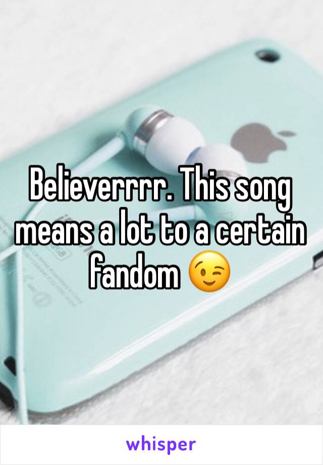 Believerrrr. This song means a lot to a certain fandom 😉 