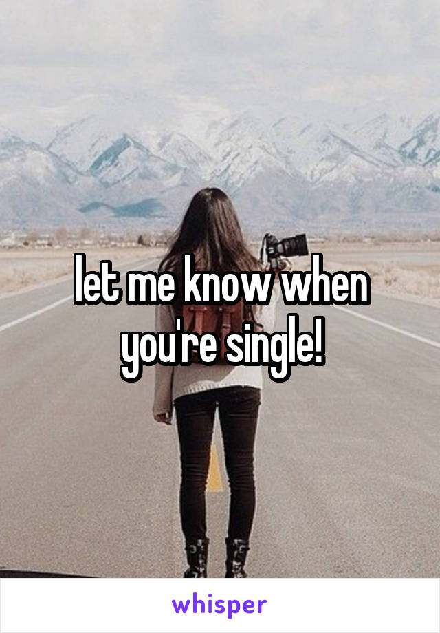 let me know when you're single!