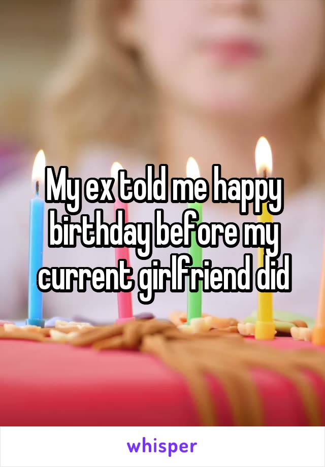 My ex told me happy birthday before my current girlfriend did