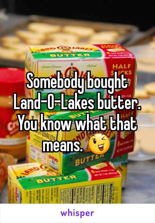 Somebody bought Land-O-Lakes butter. You know what that means. 😉