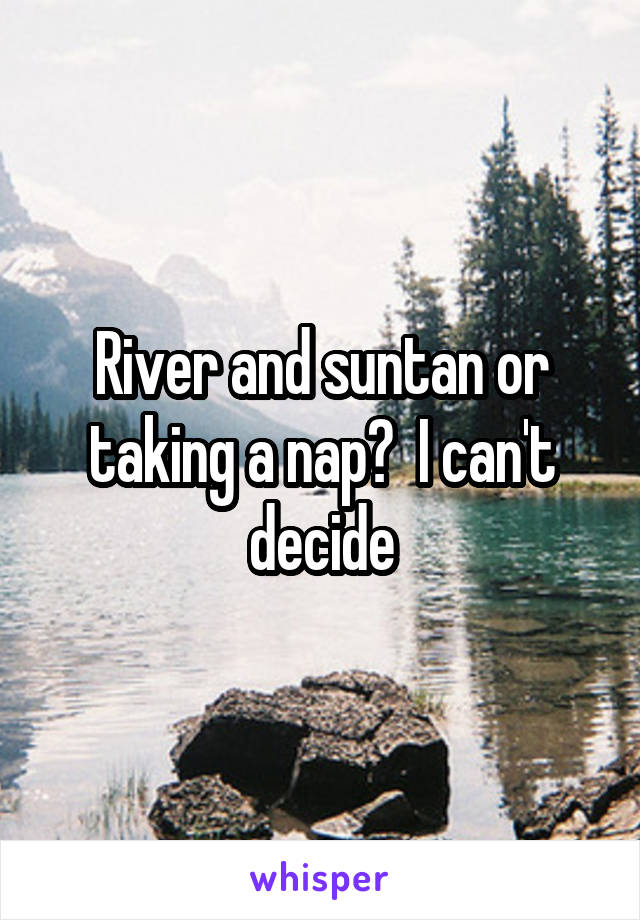 River and suntan or taking a nap?  I can't decide